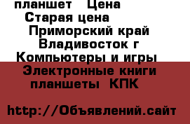 планшет › Цена ­ 4 000 › Старая цена ­ 5 000 - Приморский край, Владивосток г. Компьютеры и игры » Электронные книги, планшеты, КПК   